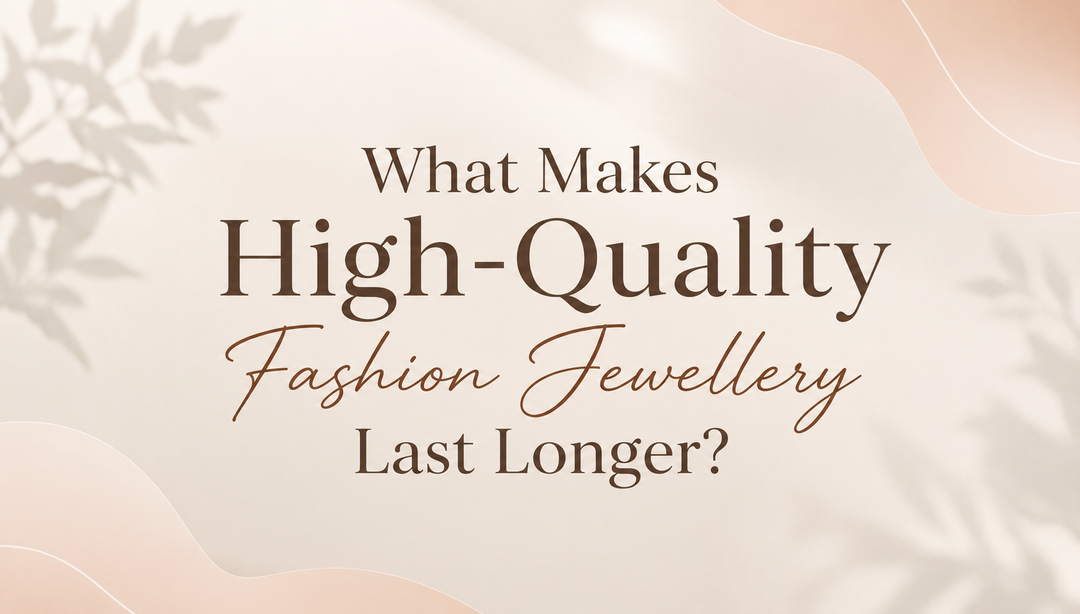 What Makes High-Quality Fashion Jewellery Last Longer?