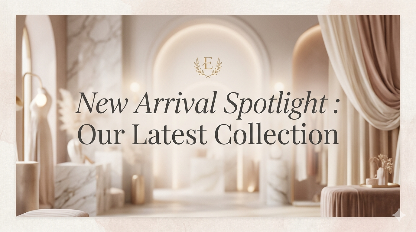 New Arrival Spotlight : Our Latest Collection
